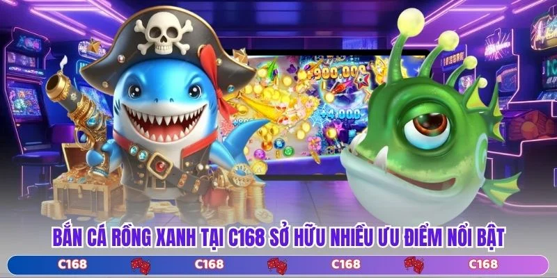 Bắn Cá Rồng Xanh tại C168 sở hữu nhiều ưu điểm nổi bật